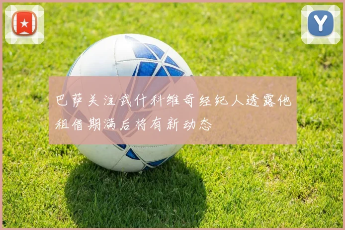 巴萨关注武什科维奇经纪人透露他租借期满后将有新动态