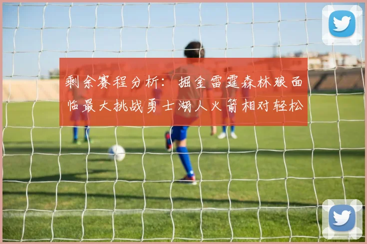 剩余赛程分析：掘金雷霆森林狼面临最大挑战勇士湖人火箭相对轻松