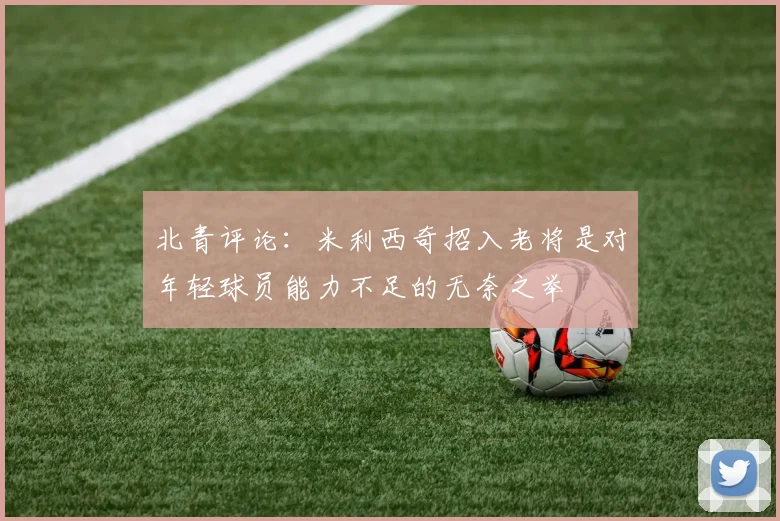 北青评论：米利西奇招入老将是对年轻球员能力不足的无奈之举
