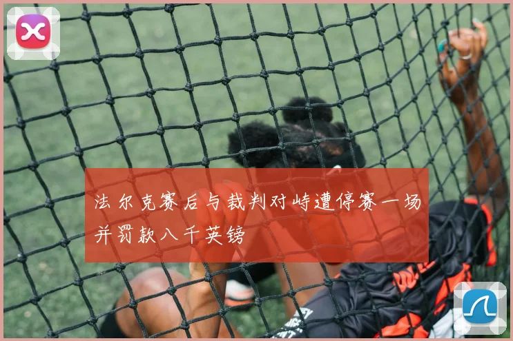 法尔克赛后与裁判对峙遭停赛一场并罚款八千英镑