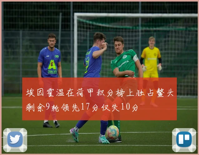 埃因霍温在荷甲积分榜上独占鳌头剩余9轮领先17分仅失10分
