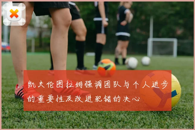 凯夫伦图拉姆强调团队与个人进步的重要性及改进犯错的决心