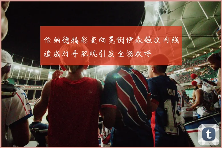 伦纳德精彩变向晃倒伊森强攻内线造成对手犯规引发全场欢呼