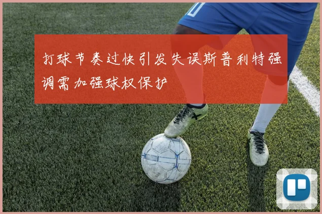 打球节奏过快引发失误斯普利特强调需加强球权保护