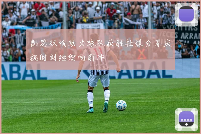 凯恩双响助力球队获胜社媒分享庆祝时刻继续向前冲