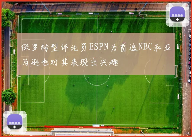 保罗转型评论员ESPN为首选NBC和亚马逊也对其表现出兴趣